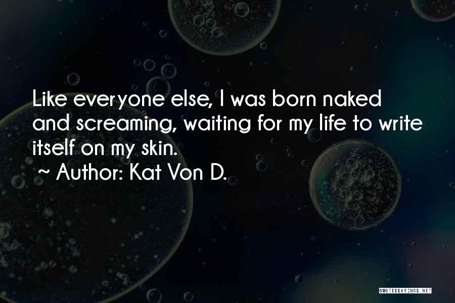 Kat Von D. Quotes: Like Everyone Else, I Was Born Naked And Screaming, Waiting For My Life To Write Itself On My Skin.