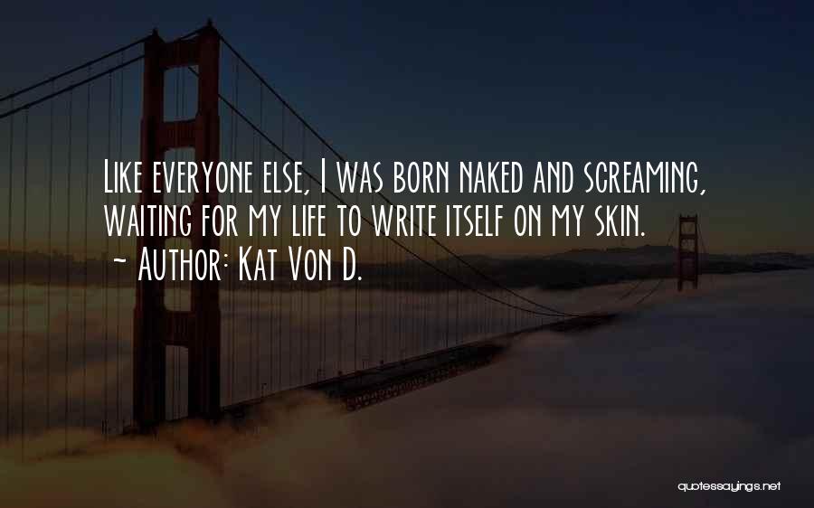 Kat Von D. Quotes: Like Everyone Else, I Was Born Naked And Screaming, Waiting For My Life To Write Itself On My Skin.
