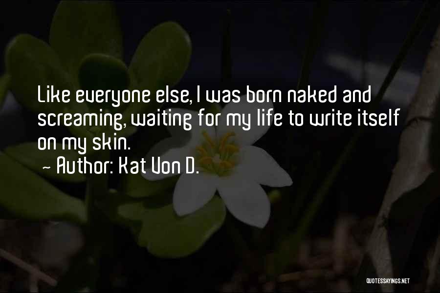 Kat Von D. Quotes: Like Everyone Else, I Was Born Naked And Screaming, Waiting For My Life To Write Itself On My Skin.
