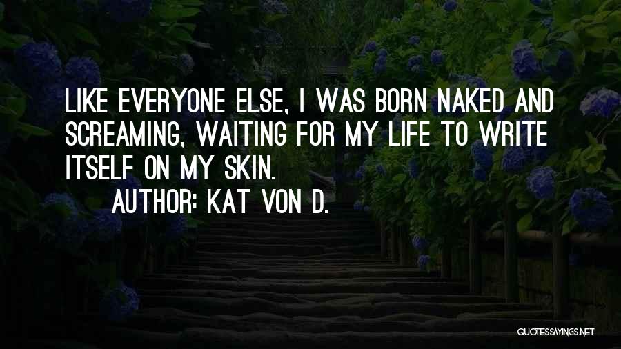 Kat Von D. Quotes: Like Everyone Else, I Was Born Naked And Screaming, Waiting For My Life To Write Itself On My Skin.