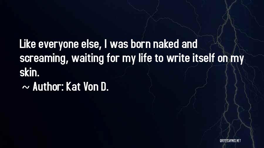 Kat Von D. Quotes: Like Everyone Else, I Was Born Naked And Screaming, Waiting For My Life To Write Itself On My Skin.