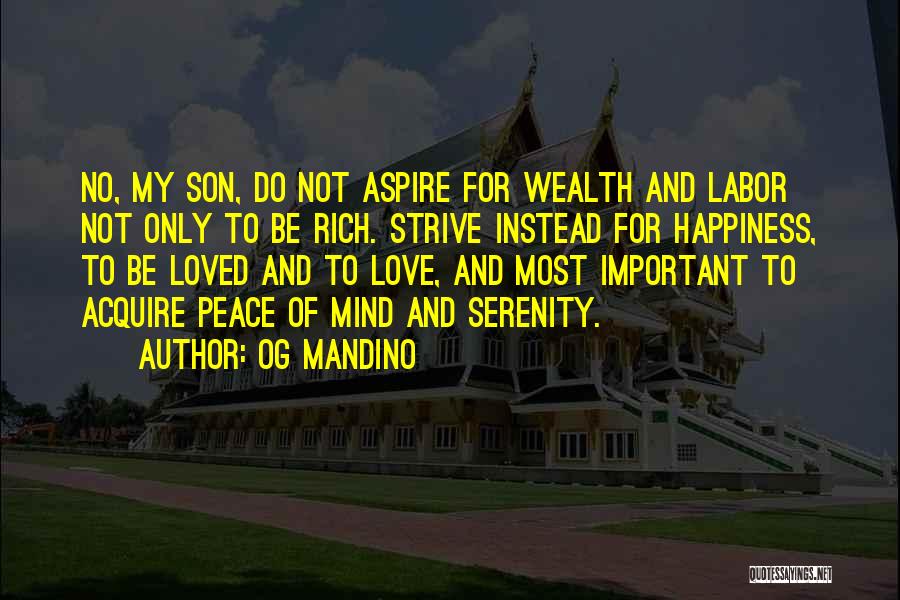 Og Mandino Quotes: No, My Son, Do Not Aspire For Wealth And Labor Not Only To Be Rich. Strive Instead For Happiness, To