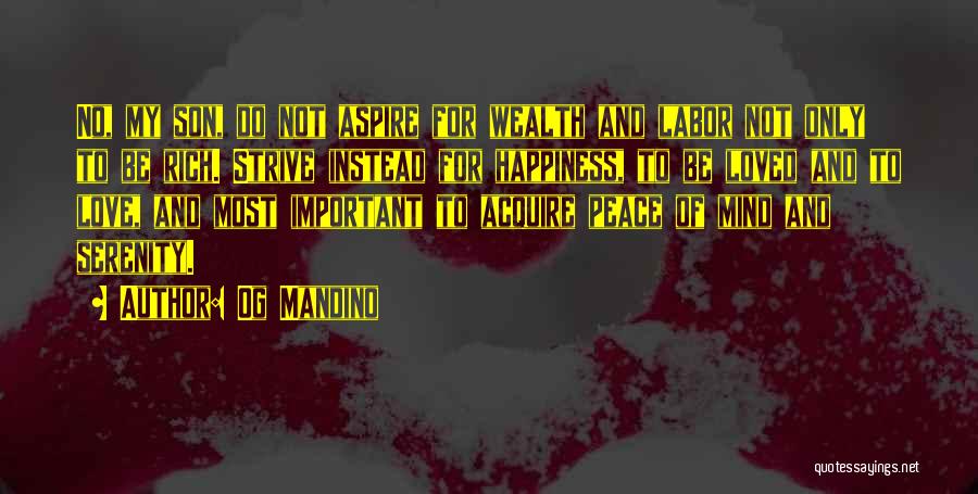 Og Mandino Quotes: No, My Son, Do Not Aspire For Wealth And Labor Not Only To Be Rich. Strive Instead For Happiness, To