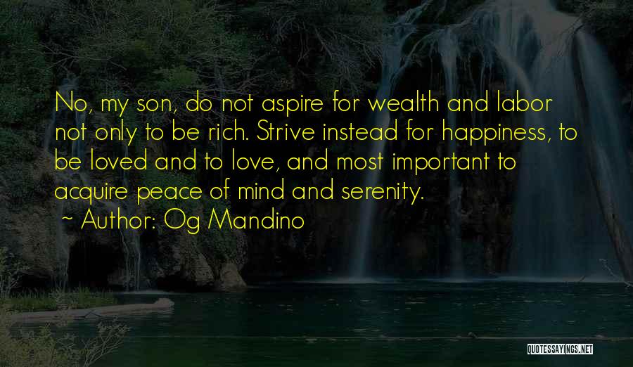 Og Mandino Quotes: No, My Son, Do Not Aspire For Wealth And Labor Not Only To Be Rich. Strive Instead For Happiness, To