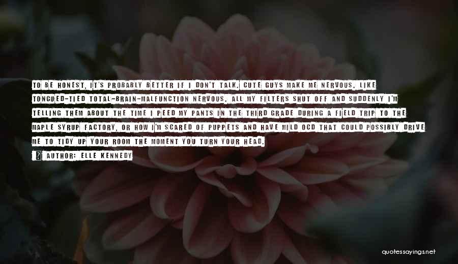 Elle Kennedy Quotes: To Be Honest, It's Probably Better If I Don't Talk. Cute Guys Make Me Nervous. Like Tongued-tied Total-brain-malfunction Nervous. All