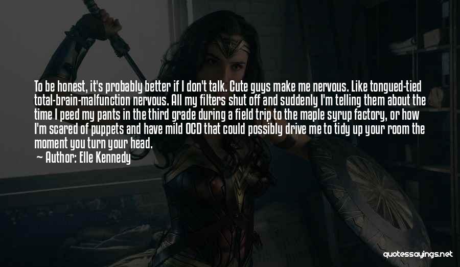 Elle Kennedy Quotes: To Be Honest, It's Probably Better If I Don't Talk. Cute Guys Make Me Nervous. Like Tongued-tied Total-brain-malfunction Nervous. All