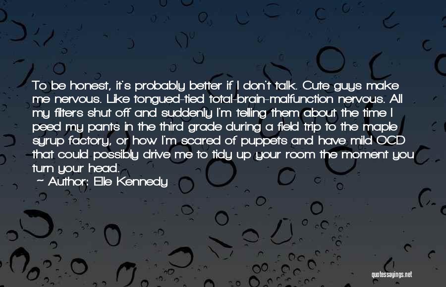 Elle Kennedy Quotes: To Be Honest, It's Probably Better If I Don't Talk. Cute Guys Make Me Nervous. Like Tongued-tied Total-brain-malfunction Nervous. All