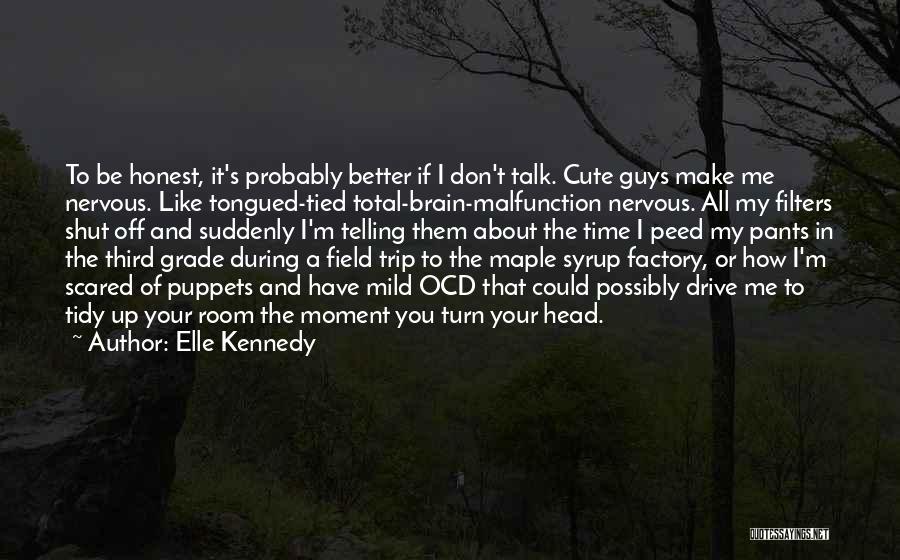 Elle Kennedy Quotes: To Be Honest, It's Probably Better If I Don't Talk. Cute Guys Make Me Nervous. Like Tongued-tied Total-brain-malfunction Nervous. All