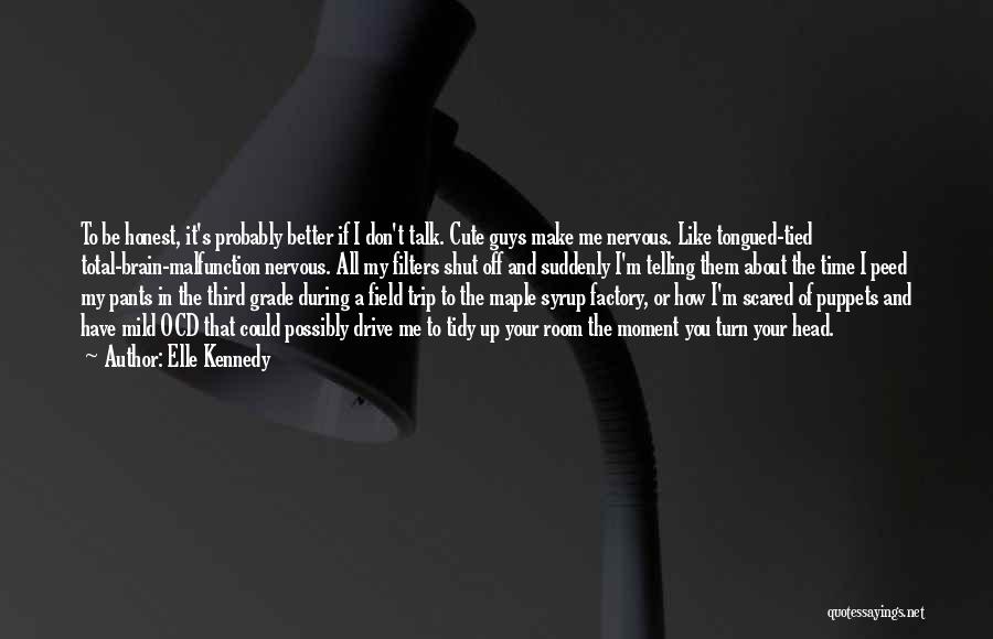 Elle Kennedy Quotes: To Be Honest, It's Probably Better If I Don't Talk. Cute Guys Make Me Nervous. Like Tongued-tied Total-brain-malfunction Nervous. All