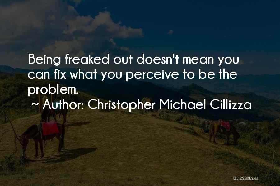 Christopher Michael Cillizza Quotes: Being Freaked Out Doesn't Mean You Can Fix What You Perceive To Be The Problem.