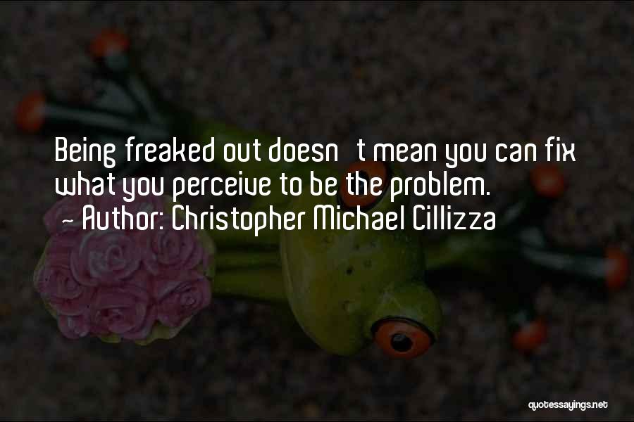 Christopher Michael Cillizza Quotes: Being Freaked Out Doesn't Mean You Can Fix What You Perceive To Be The Problem.