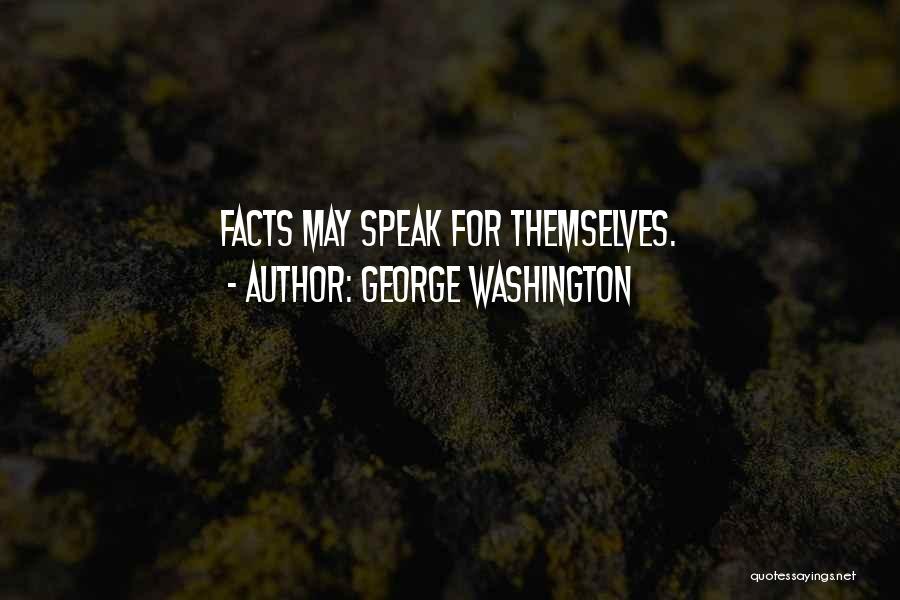 George Washington Quotes: Facts May Speak For Themselves.