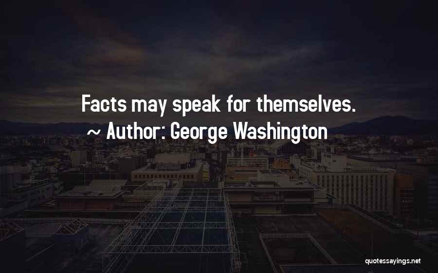 George Washington Quotes: Facts May Speak For Themselves.