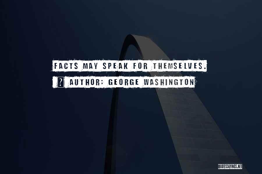 George Washington Quotes: Facts May Speak For Themselves.