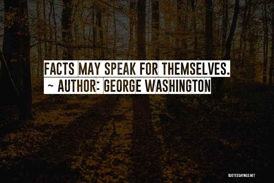George Washington Quotes: Facts May Speak For Themselves.