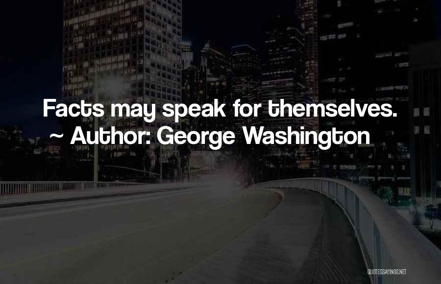 George Washington Quotes: Facts May Speak For Themselves.