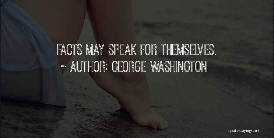 George Washington Quotes: Facts May Speak For Themselves.