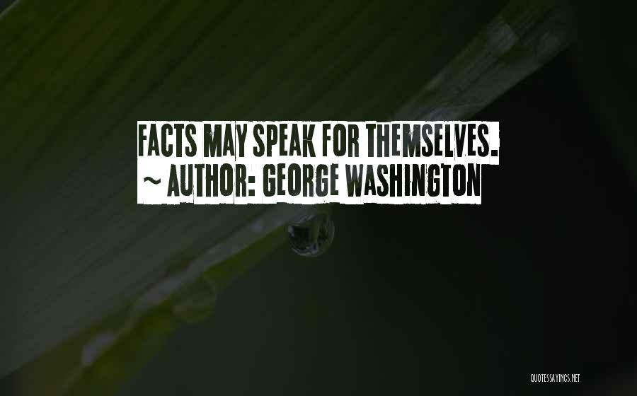 George Washington Quotes: Facts May Speak For Themselves.