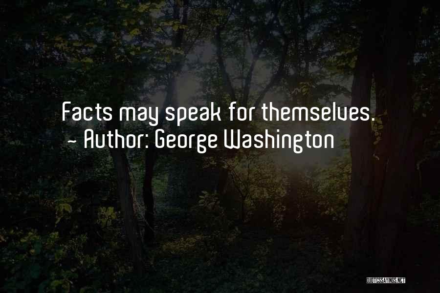 George Washington Quotes: Facts May Speak For Themselves.