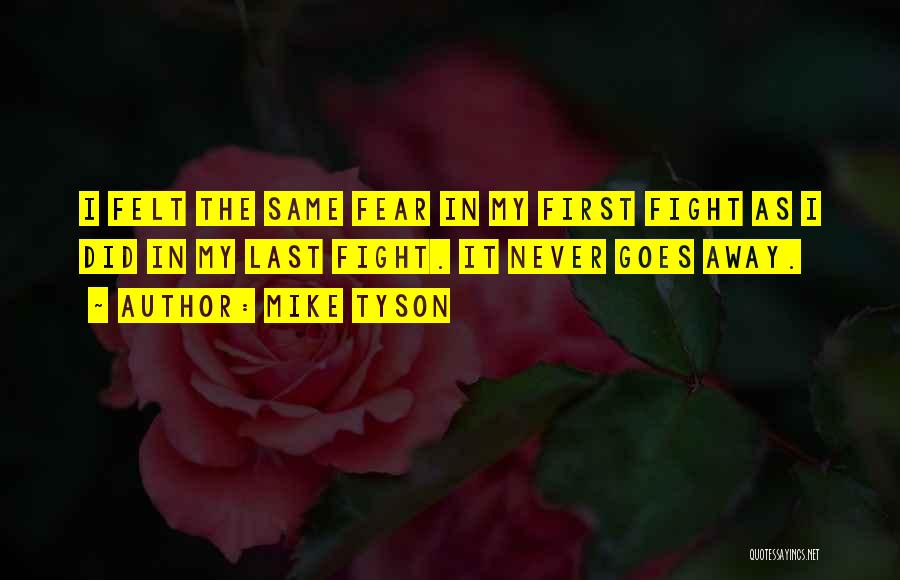 Mike Tyson Quotes: I Felt The Same Fear In My First Fight As I Did In My Last Fight. It Never Goes Away.