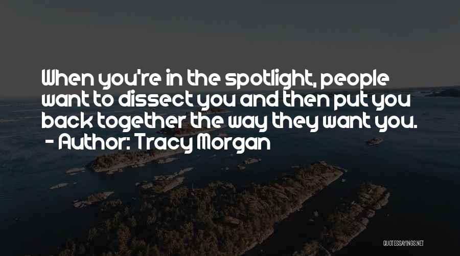 Tracy Morgan Quotes: When You're In The Spotlight, People Want To Dissect You And Then Put You Back Together The Way They Want