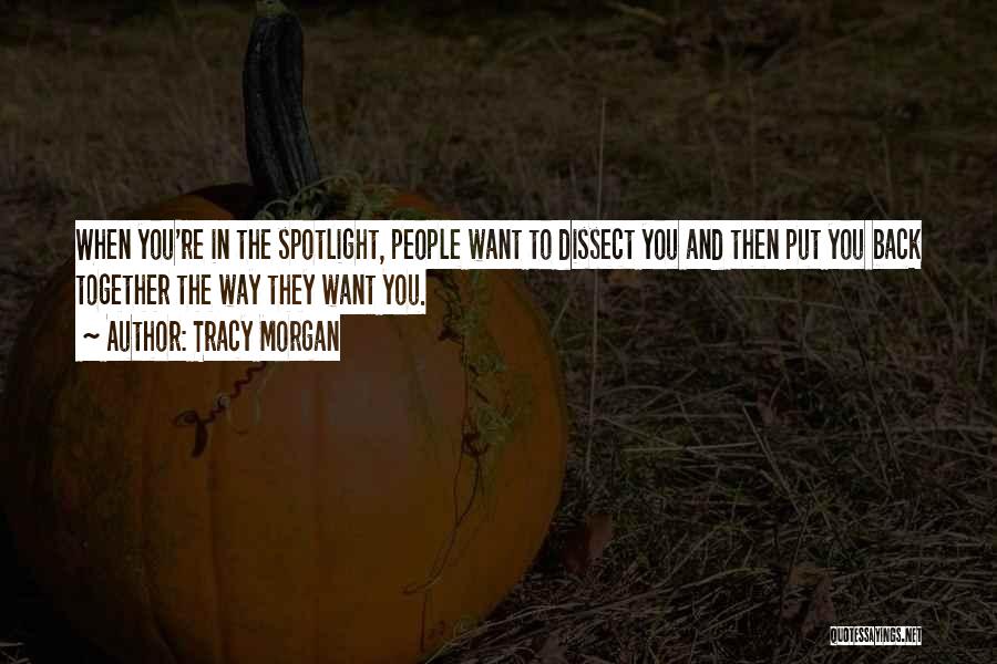 Tracy Morgan Quotes: When You're In The Spotlight, People Want To Dissect You And Then Put You Back Together The Way They Want