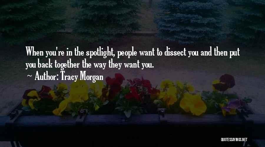 Tracy Morgan Quotes: When You're In The Spotlight, People Want To Dissect You And Then Put You Back Together The Way They Want