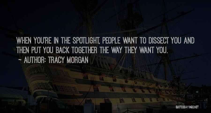 Tracy Morgan Quotes: When You're In The Spotlight, People Want To Dissect You And Then Put You Back Together The Way They Want