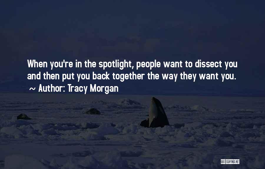 Tracy Morgan Quotes: When You're In The Spotlight, People Want To Dissect You And Then Put You Back Together The Way They Want