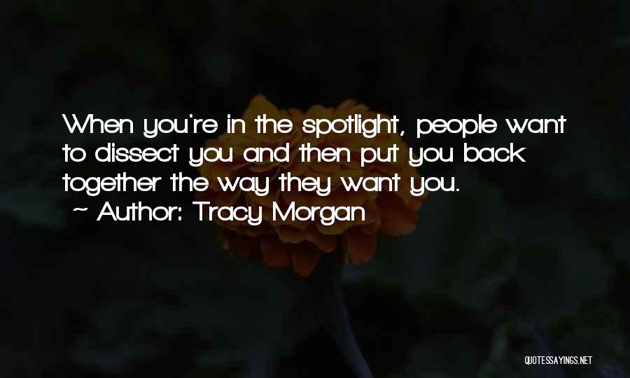 Tracy Morgan Quotes: When You're In The Spotlight, People Want To Dissect You And Then Put You Back Together The Way They Want