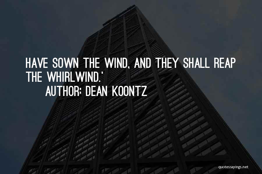 Dean Koontz Quotes: Have Sown The Wind, And They Shall Reap The Whirlwind.'