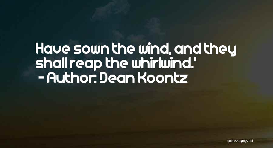 Dean Koontz Quotes: Have Sown The Wind, And They Shall Reap The Whirlwind.'