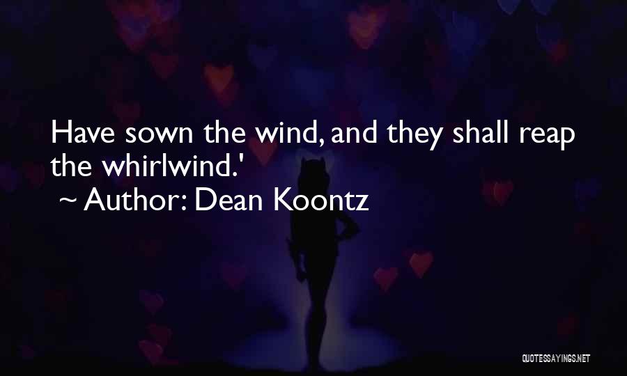 Dean Koontz Quotes: Have Sown The Wind, And They Shall Reap The Whirlwind.'