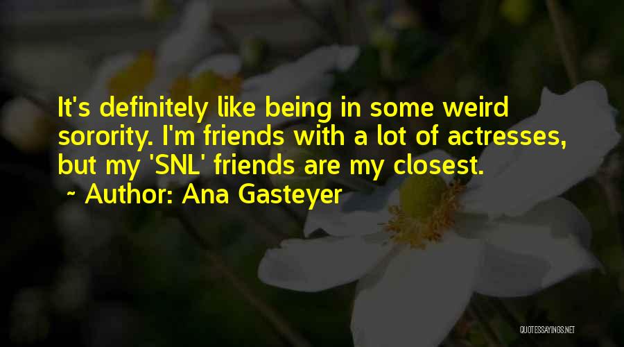 Ana Gasteyer Quotes: It's Definitely Like Being In Some Weird Sorority. I'm Friends With A Lot Of Actresses, But My 'snl' Friends Are