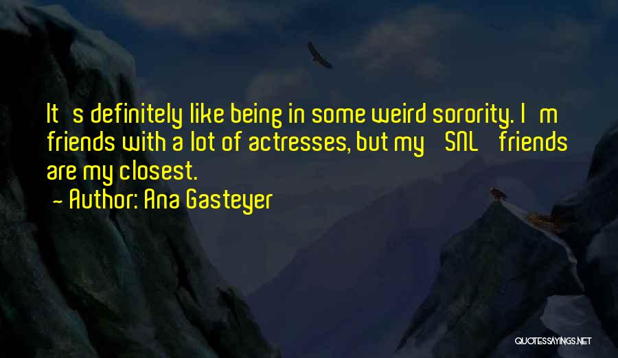 Ana Gasteyer Quotes: It's Definitely Like Being In Some Weird Sorority. I'm Friends With A Lot Of Actresses, But My 'snl' Friends Are