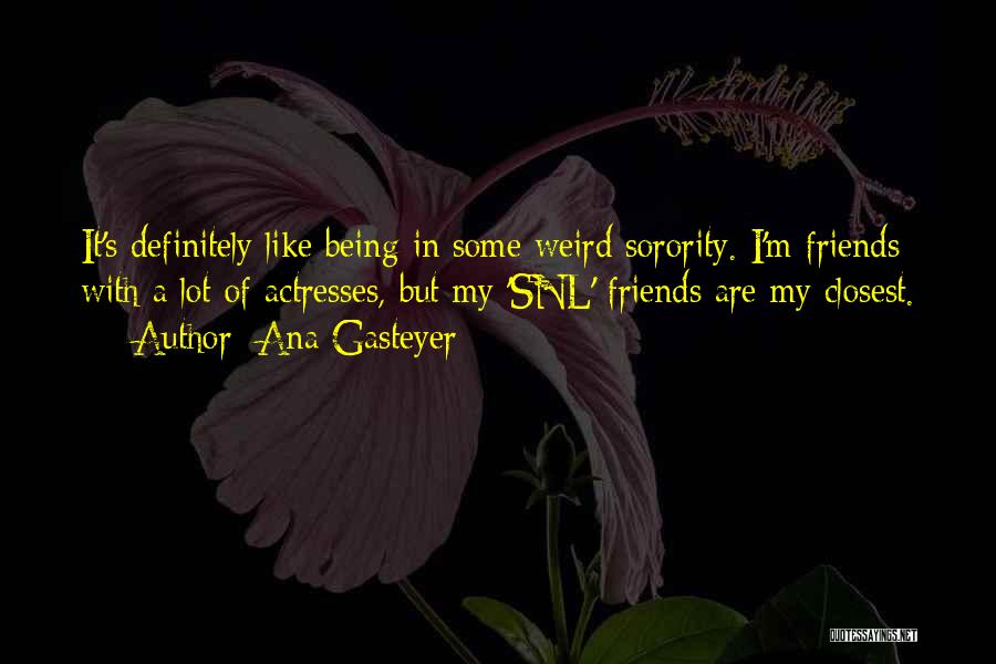 Ana Gasteyer Quotes: It's Definitely Like Being In Some Weird Sorority. I'm Friends With A Lot Of Actresses, But My 'snl' Friends Are