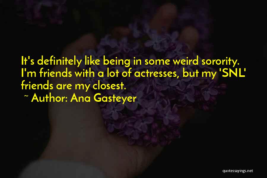 Ana Gasteyer Quotes: It's Definitely Like Being In Some Weird Sorority. I'm Friends With A Lot Of Actresses, But My 'snl' Friends Are