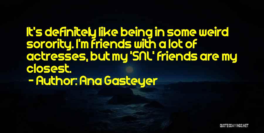 Ana Gasteyer Quotes: It's Definitely Like Being In Some Weird Sorority. I'm Friends With A Lot Of Actresses, But My 'snl' Friends Are