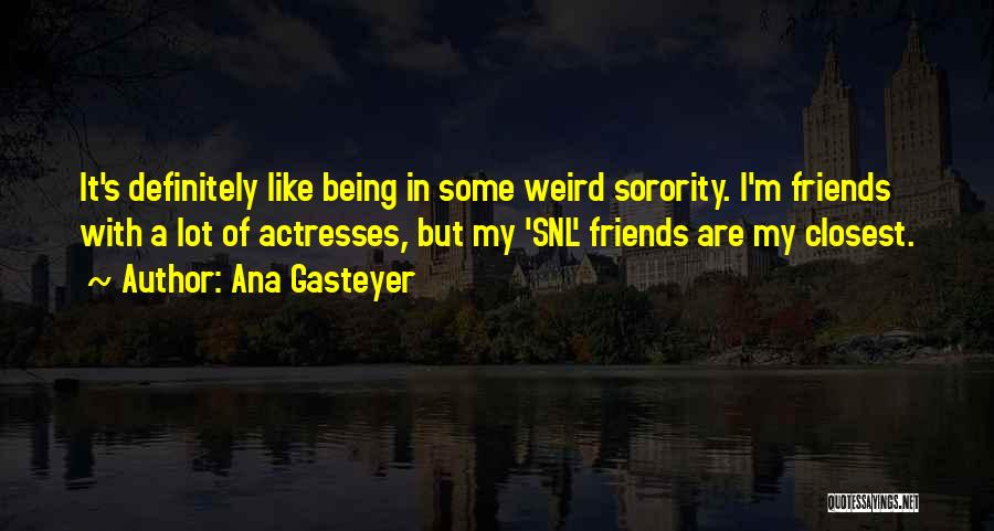Ana Gasteyer Quotes: It's Definitely Like Being In Some Weird Sorority. I'm Friends With A Lot Of Actresses, But My 'snl' Friends Are