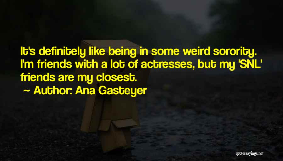 Ana Gasteyer Quotes: It's Definitely Like Being In Some Weird Sorority. I'm Friends With A Lot Of Actresses, But My 'snl' Friends Are