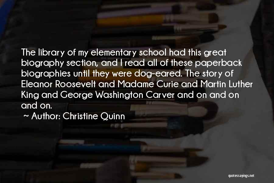 Christine Quinn Quotes: The Library Of My Elementary School Had This Great Biography Section, And I Read All Of These Paperback Biographies Until