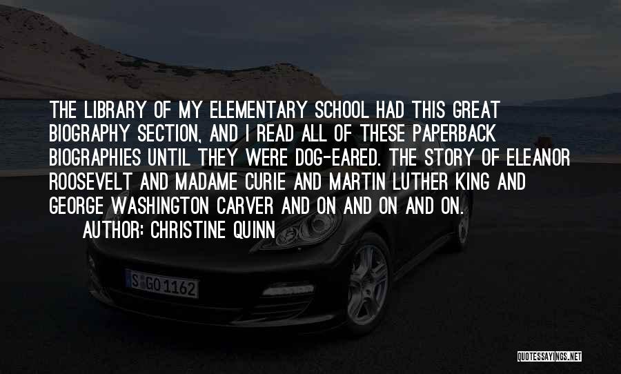 Christine Quinn Quotes: The Library Of My Elementary School Had This Great Biography Section, And I Read All Of These Paperback Biographies Until