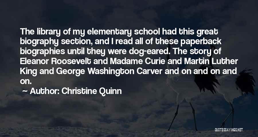 Christine Quinn Quotes: The Library Of My Elementary School Had This Great Biography Section, And I Read All Of These Paperback Biographies Until