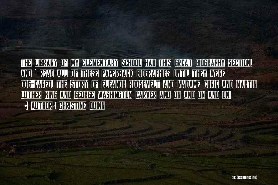 Christine Quinn Quotes: The Library Of My Elementary School Had This Great Biography Section, And I Read All Of These Paperback Biographies Until