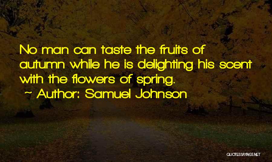 Samuel Johnson Quotes: No Man Can Taste The Fruits Of Autumn While He Is Delighting His Scent With The Flowers Of Spring.