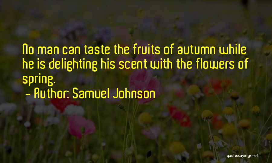 Samuel Johnson Quotes: No Man Can Taste The Fruits Of Autumn While He Is Delighting His Scent With The Flowers Of Spring.