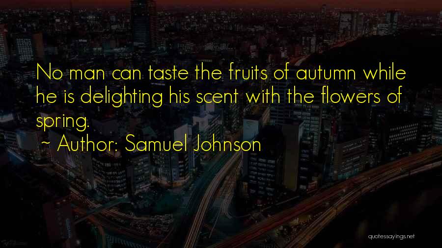 Samuel Johnson Quotes: No Man Can Taste The Fruits Of Autumn While He Is Delighting His Scent With The Flowers Of Spring.