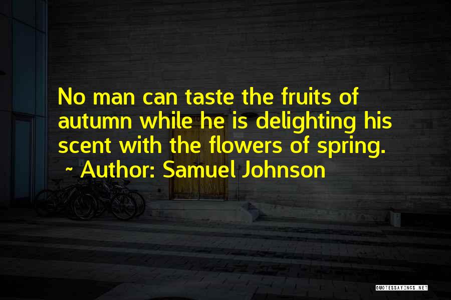 Samuel Johnson Quotes: No Man Can Taste The Fruits Of Autumn While He Is Delighting His Scent With The Flowers Of Spring.