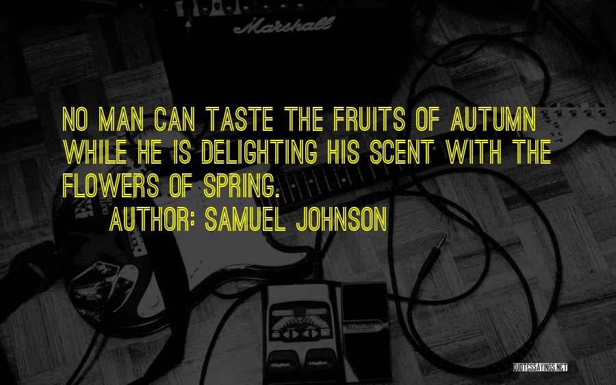 Samuel Johnson Quotes: No Man Can Taste The Fruits Of Autumn While He Is Delighting His Scent With The Flowers Of Spring.