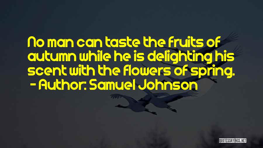 Samuel Johnson Quotes: No Man Can Taste The Fruits Of Autumn While He Is Delighting His Scent With The Flowers Of Spring.